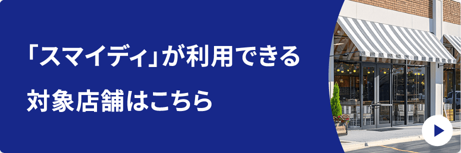 「スマイディ」が利用できる対象店舗はこちら